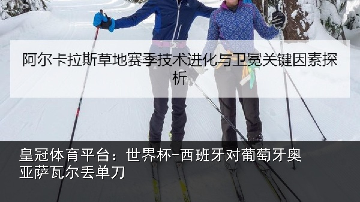 皇冠体育平台:世界杯-西班牙对葡萄牙奥亚萨瓦尔丢单刀