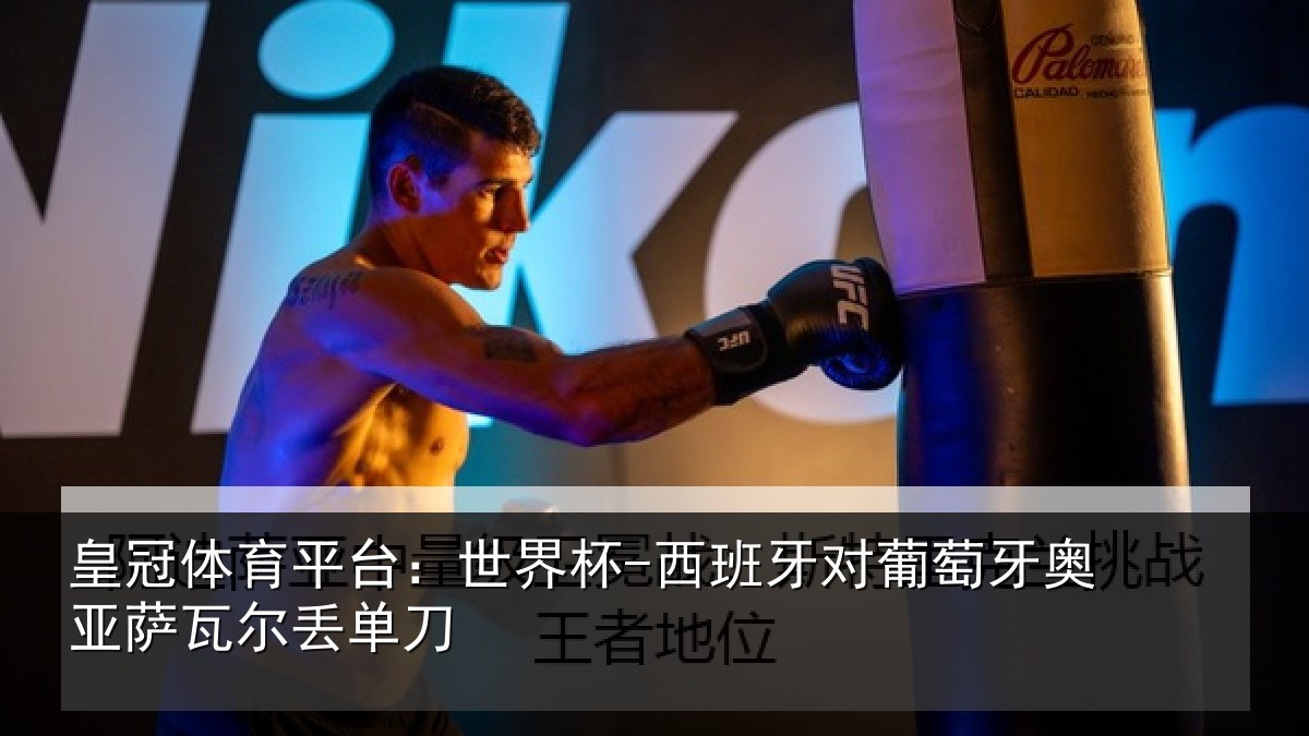 皇冠体育平台：世界杯-西班牙对葡萄牙奥亚萨瓦尔丢单刀