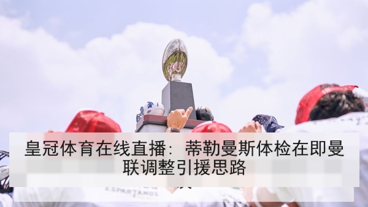 皇冠体育在线直播: 蒂勒曼斯体检在即曼联调整引援思路