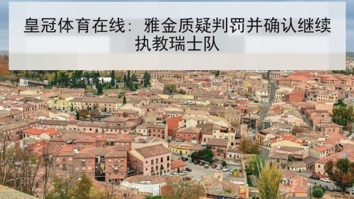 皇冠体育在线: 雅金质疑判罚并确认继续执教瑞士队