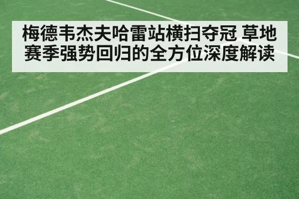 梅德韦杰夫哈雷站横扫夺冠 草地赛季强势回归的全方位深度解读