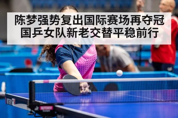 陈梦强势复出国际赛场再夺冠 国乒女队新老交替平稳前行