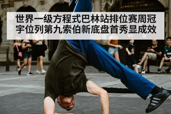 世界一级方程式巴林站排位赛周冠宇位列第九索伯新底盘首秀显成效